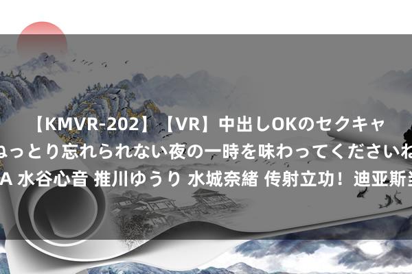 【KMVR-202】【VR】中出しOKのセクキャバにようこそ◆～濃密ねっとり忘れられない夜の一時を味わってくださいね◆～ 波多野結衣 AIKA 水谷心音 推川ゆうり 水城奈緒 传射立功！迪亚斯当选利物浦2-0布伦特福德一役队内最好球员