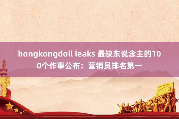 hongkongdoll leaks 最缺东说念主的100个作事公布：营销员排名第一