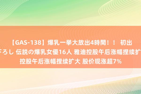 【GAS-138】爆乳一挙大放出4時間！！ 初出し！すべて撮り下ろし 伝説の爆乳女優16人 雅迪控股