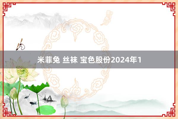 米菲兔 丝袜 宝色股份2024年1