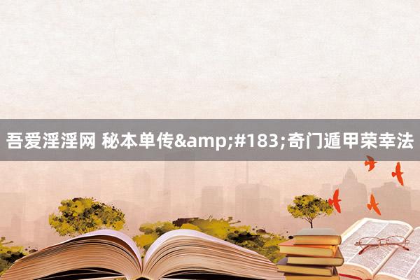 吾爱淫淫网 秘本单传&#183;奇门遁甲荣幸法