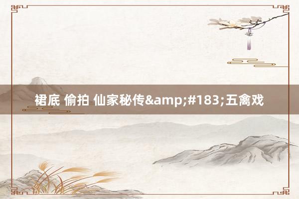 裙底 偷拍 仙家秘传&#183;五禽戏
