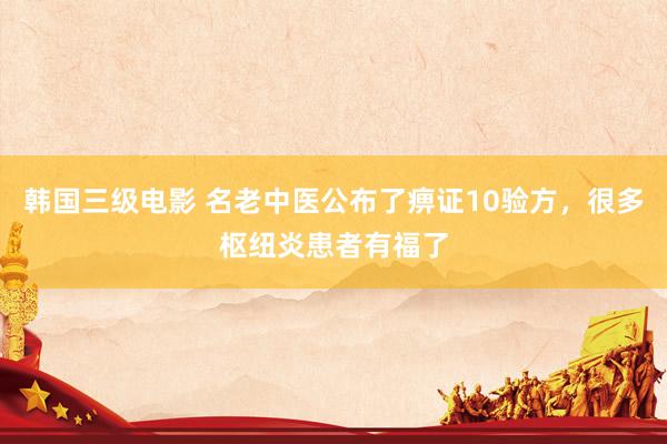韩国三级电影 名老中医公布了痹证10验方，很多枢纽炎患者有福了